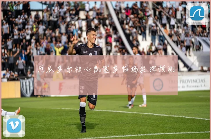厄瓜多尔核心凯塞多临场发挥预测