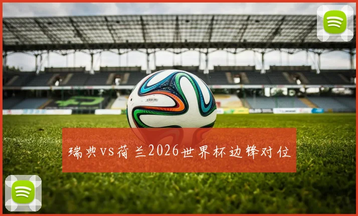 瑞典vs荷兰2026世界杯边锋对位
