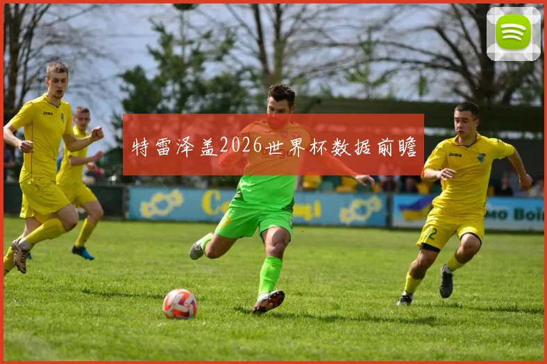 特雷泽盖2026世界杯数据前瞻
