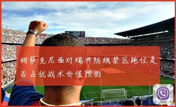 姆萨克尼面对瑞典防线禁区跑位是否占优战术价值预测