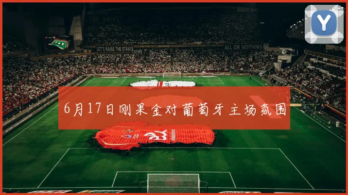 6月17日刚果金对葡萄牙主场氛围