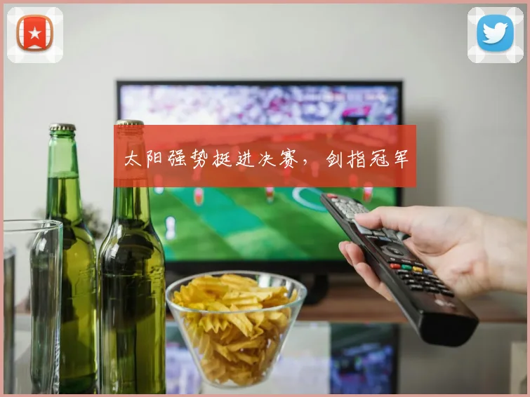 太阳强势挺进决赛，剑指冠军