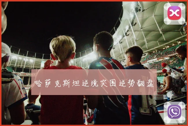 哈萨克斯坦逆境突围逆势翻盘