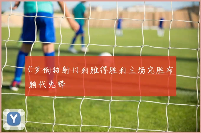 C罗倒钩射门利雅得胜利主场完胜布赖代先锋