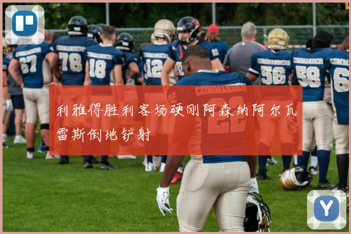 利雅得胜利客场硬刚阿森纳阿尔瓦雷斯倒地铲射