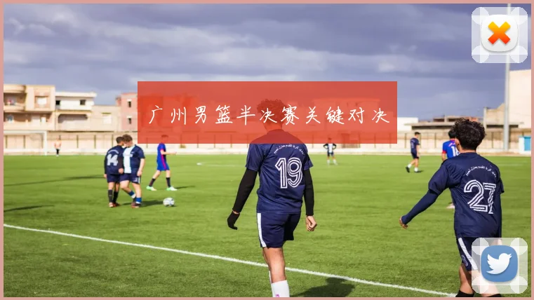 广州男篮半决赛关键对决
