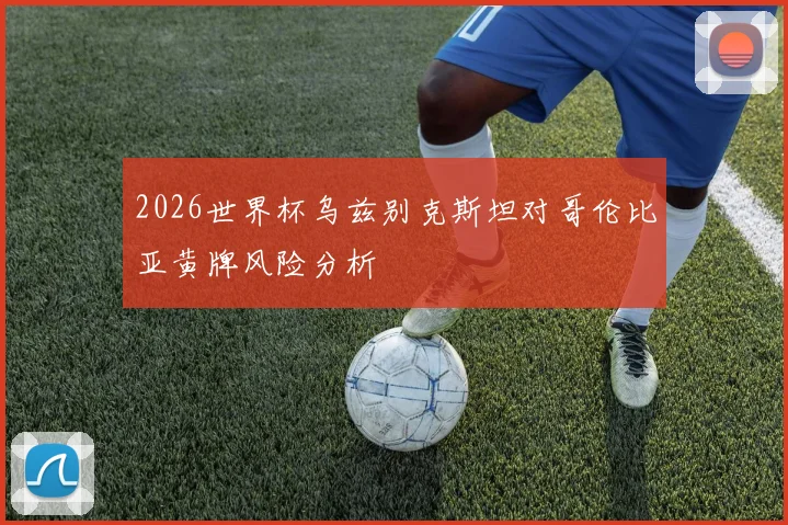 2026世界杯乌兹别克斯坦对哥伦比亚黄牌风险分析