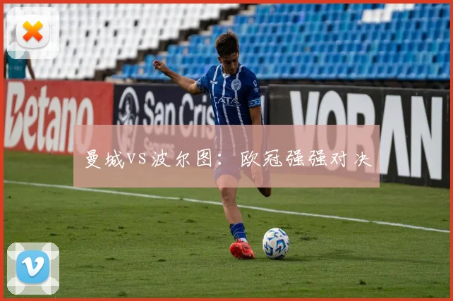 曼城vs波尔图:欧冠强强对决