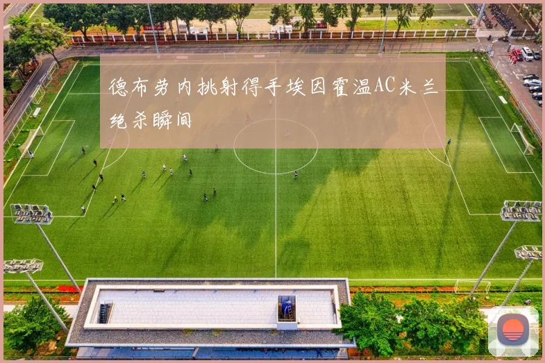 德布劳内挑射得手埃因霍温AC米兰绝杀瞬间