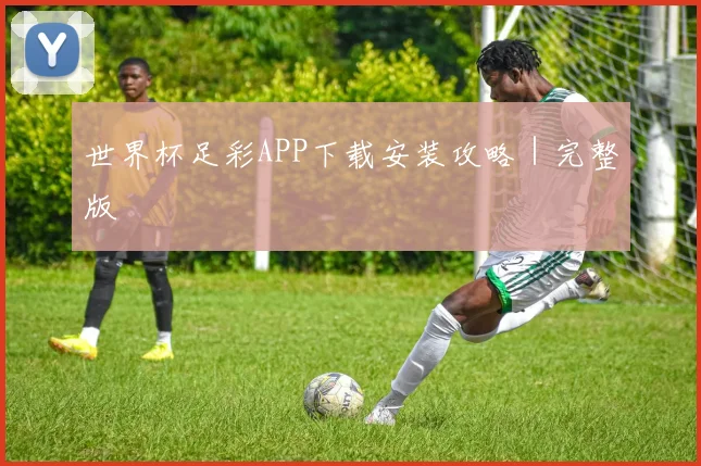 世界杯足彩APP下载安装攻略｜完整版
