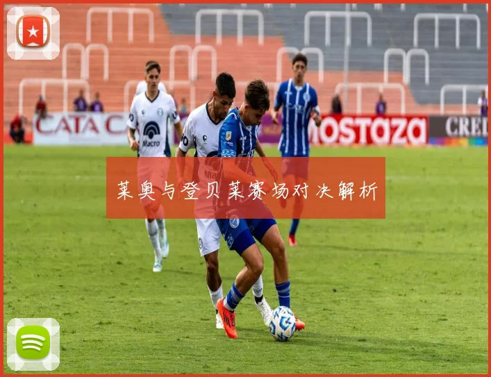 莱奥与登贝莱赛场对决解析