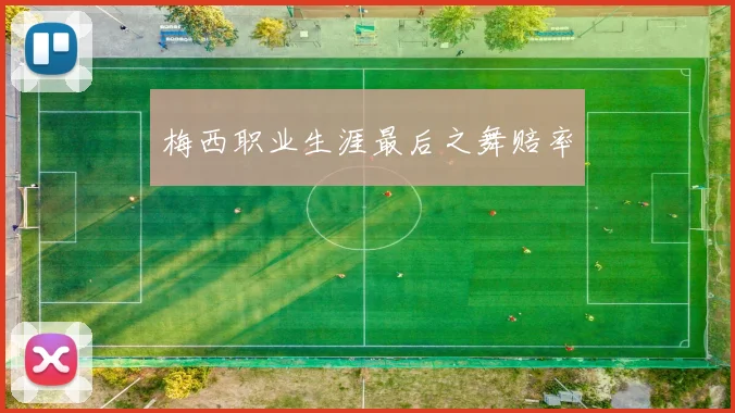 梅西职业生涯最后之舞赔率