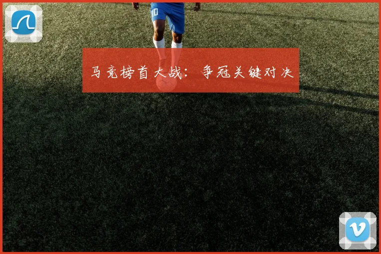 马竞榜首大战：争冠关键对决