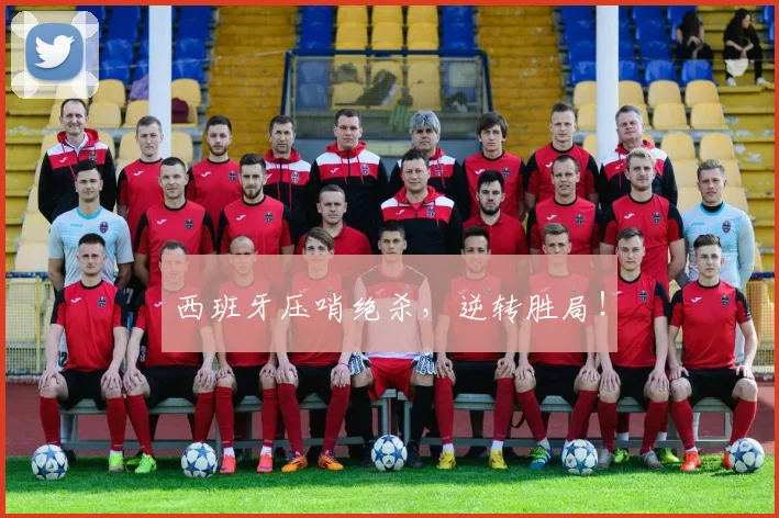 西班牙压哨绝杀,逆转胜局!