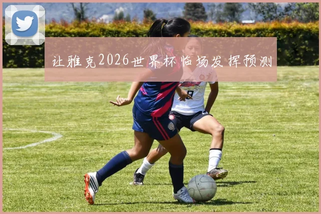 让雅克2026世界杯临场发挥预测