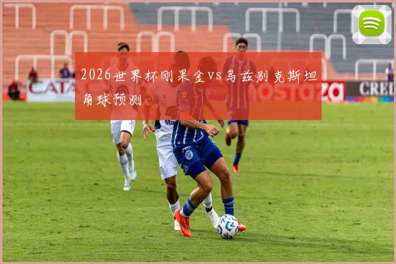 2026世界杯刚果金vs乌兹别克斯坦角球预测