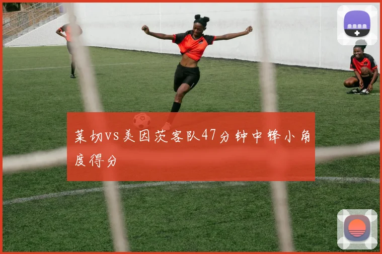 莱切vs美因茨客队47分钟中锋小角度得分