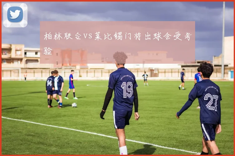 柏林联合vs莱比锡门将出球会受考验