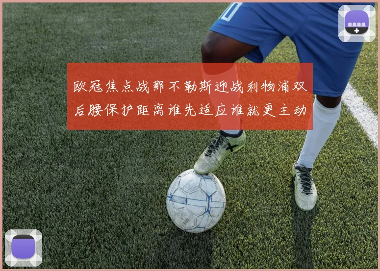 欧冠焦点战那不勒斯迎战利物浦双后腰保护距离谁先适应谁就更主动