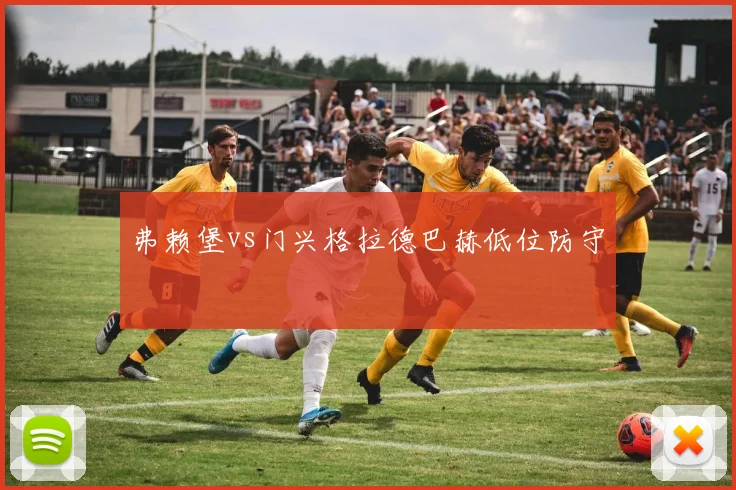 弗赖堡vs门兴格拉德巴赫低位防守