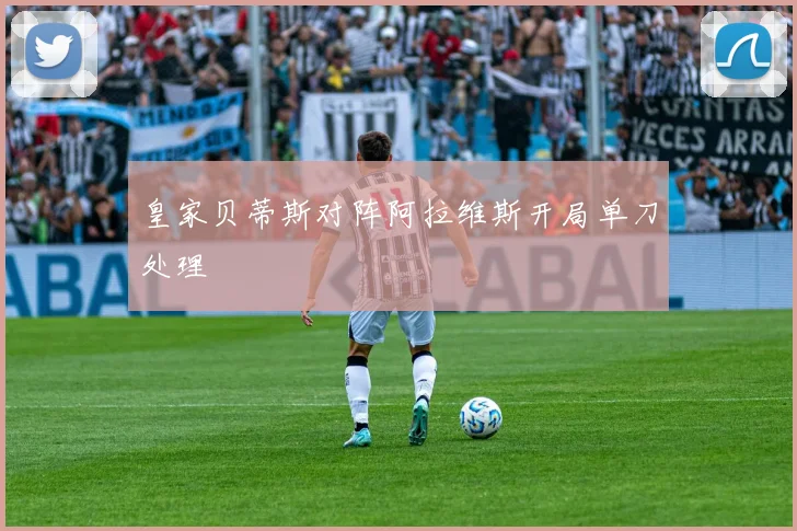 皇家贝蒂斯对阵阿拉维斯开局单刀处理