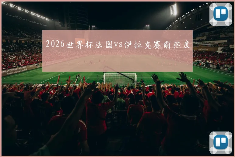 2026世界杯法国vs伊拉克赛前热度