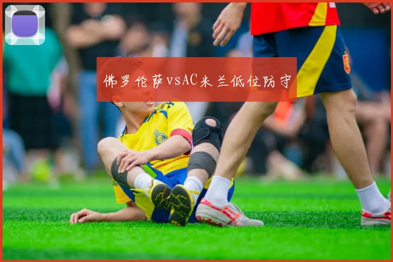 佛罗伦萨vsAC米兰低位防守