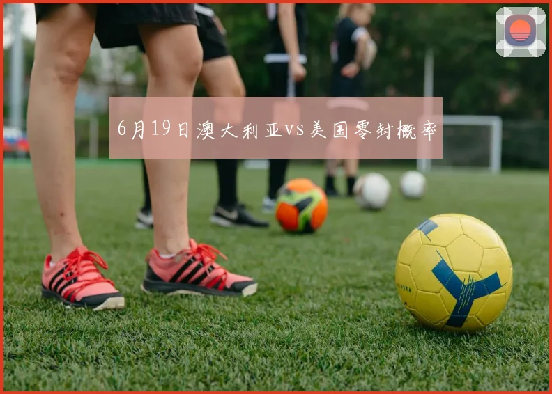 6月19日澳大利亚vs美国零封概率