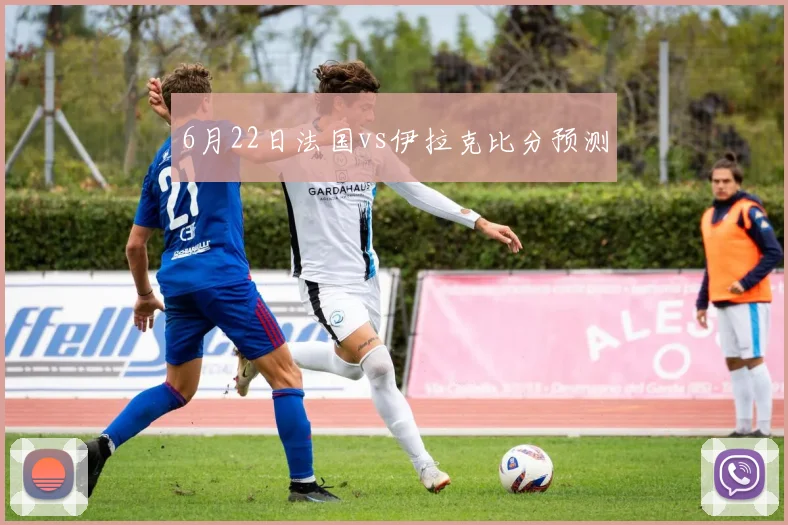 6月22日法国vs伊拉克比分预测