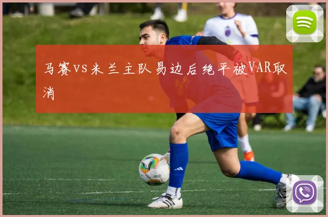 马赛vs米兰主队易边后绝平被VAR取消