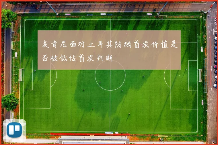 麦肯尼面对土耳其防线首发价值是否被低估首发判断