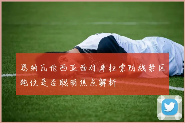 恩纳瓦伦西亚面对库拉索防线禁区跑位是否聪明焦点解析