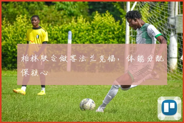 柏林联合做客法兰克福，体能分配保核心
