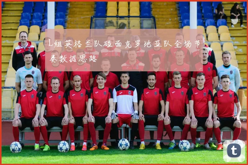 L组英格兰队碰面克罗地亚队全场节奏数据思路